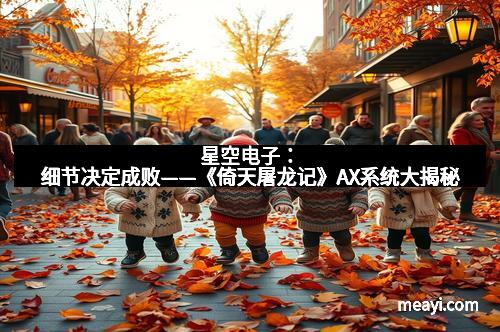 星空电子:细节决定成败——《倚天屠龙记》AX系统大揭秘