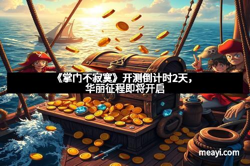 《掌门不寂寞》开测倒计时2天,华丽征程即将开启